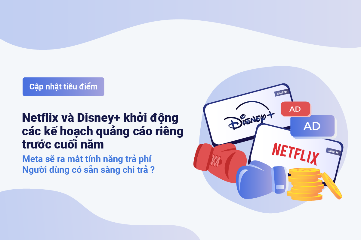 Netflix và Disney+ khởi động các kế hoạch quảng cáo riêng trước cuối năm. Meta phát triển tính năng trả phí - TenMax ad Tech Lab