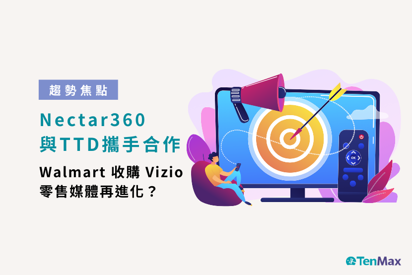 TenMax 零售媒體趨勢焦點｜Nectar360 與 TTD 合作強化站外媒體！沃爾瑪收購智慧電視製造商 Vizio 有望擴大 RMN 規模？Tesco 與電動車品牌合作開啟零售媒體新應用