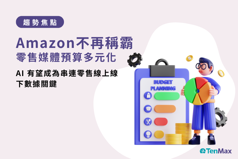 TenMax 零售媒體趨勢焦點｜零售媒體預算分配多元化，Amazon 不再稱霸！AI 有望成為串連零售線上線下數據關鍵！Meta 為 RMN 推出全新協作式廣告 