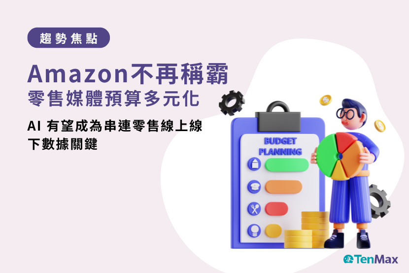 TenMax 零售媒體趨勢焦點｜零售媒體預算分配多元化，Amazon 不再稱霸！AI 有望成為串連零售線上線下數據關鍵！Meta 為 RMN 推出全新協作式廣告